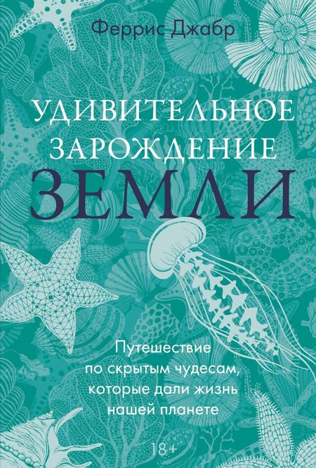 Феррис Джабр Удивительное зарождение Земли: Путешествие по скрытым чудесам, которые дали жизнь нашей планете