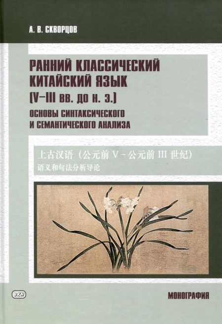 Арсений Владимирович Скворцов Ранний классический китайский язык (V–III вв. до н. э.). Основы синтаксического и семантического анализа