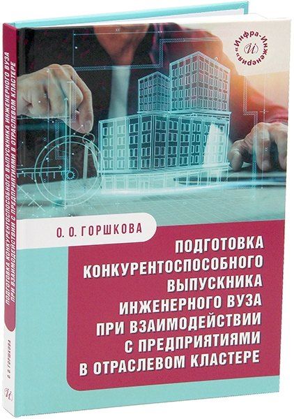 Оксана Олеговна Горшкова Подготовка конкурентоспособного выпускника инженерного вуза при взаимодействии с предприятиями в отраслевом кластере: монография