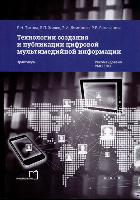 Людмила Николаевна Титова, Елена Павловна Жилко, Элина Ильдаровна Дяминова Технологии создания и публикации цифровой мультимедийной информации. Практикум