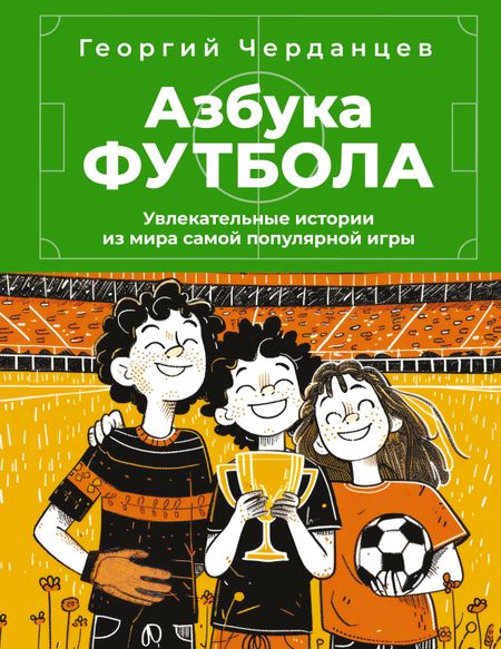 Георгий Владимирович Черданцев Азбука футбола. Увлекательные истории из мира самой популярной игры