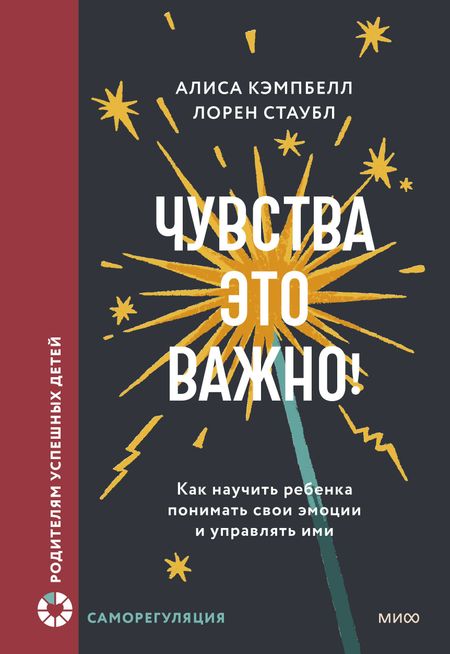 Алиса Кэмпбелл, Лорен Стаубл Чувства — это важно! Как научить ребенка понимать свои эмоции и управлять ими