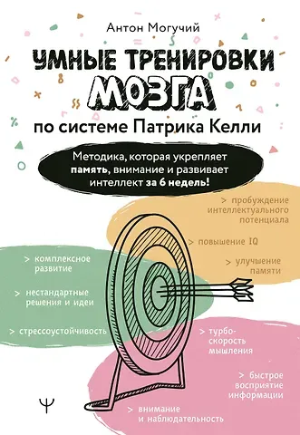 Антон Могучий Умные тренировки мозга по системе Патрика Келли. Методика, которая укрепляет память, внимание и развивает интеллект за 6 недель!