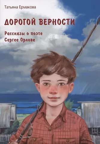 Татьяна Алексеевна Ермакова Дорогой верности. Рассказы о поэте Сергее Орлове