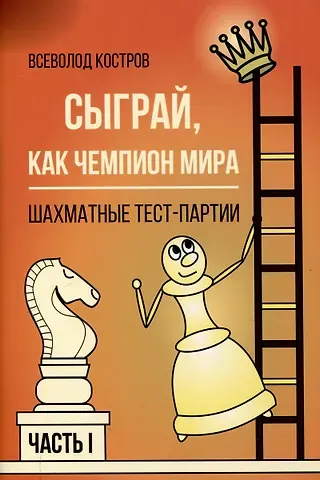 Всеволод Викторович Костров Сыграй, как чемпион мира. Шахматные тест-партии. Часть 1