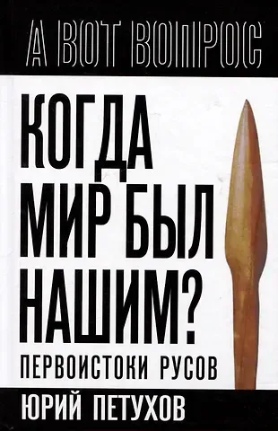 Юрий Дмитриевич Петухов Когда мир был нашим? Первоистоки русов