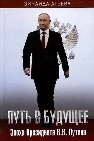 Зинаида Михайловна Агеева Путь в будущее. Эпоха Президента В.В. Путина