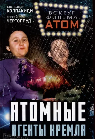 Сергей В. Чертопруд, Александр Иванович Колпакиди Атомные агенты Кремля. Западные ученые укравшие секреты ядерной бомбы