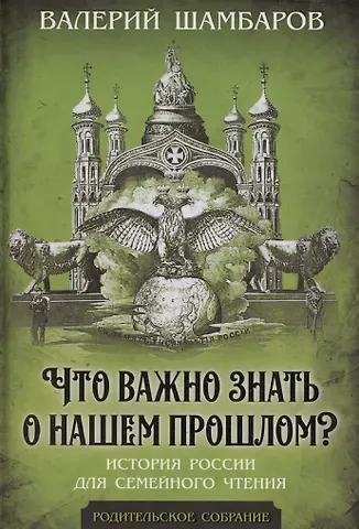 Валерий Евгеньевич Шамбаров Что важно знать о нашем прошлом? История России для семейного чтения