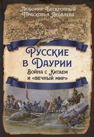 Любомир Григорьевич Бескровный Русские в Даурии. Война с Китаем и «вечный мир»