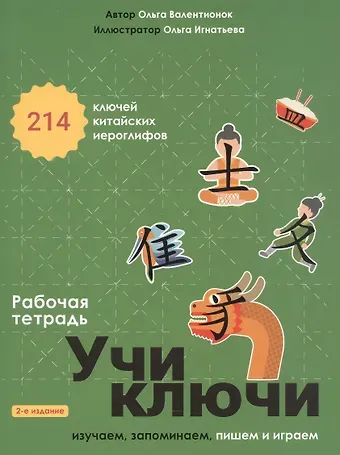 Ольга Валерьевна Валентионок Учи ключи. Изучаем, запоминаем, пишем и играем. 214 ключей китайских иероглифов. Рабочая тетрадь. 2-е издание, исправленное