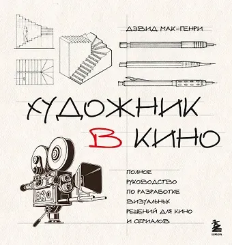 Мак-Генри Дэвид Художник в кино. Полное руководство по разработке визуальных решений для кино и сериалов