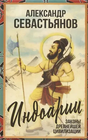 Александр Владимирович Севастьянов Индоарии. Законы древнейшей цивилизации