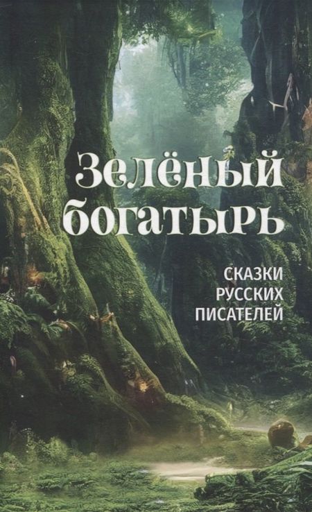 Василий Петрович Авенариус, Сергей Тимофеевич Аксаков, Лидия Алексеевна Чарская Зеленый богатырь. Сказки русских писателей
