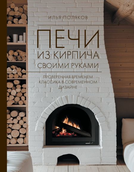 Илья Сергеевич Поляков Печи из кирпича своими руками. Проверенная временем классика в современном дизайне