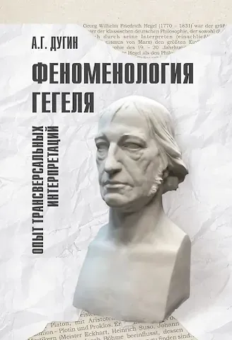 Александр Гельевич Дугин Феноменология Гегеля. Опыт трансверсальных интерпретаций