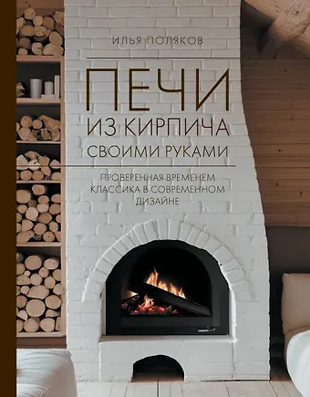 Илья Сергеевич Поляков Печи из кирпича своими руками. Проверенная временем классика в современном дизайне