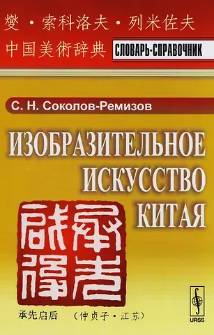 Сергей Николаевич Соколов-Ремизов Изобразительное искусство Китая: Словарь-справочник