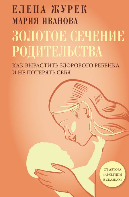 Елена Владимировна Журек, Иванова Мария Сергеевна Золотое сечение родительства. Как вырастить здорового ребенка и не потерять себя