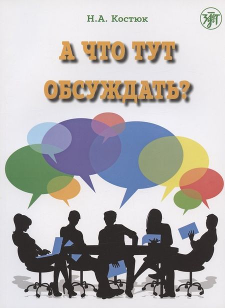 Н. А. Костюк А что тут обсуждать? Пособие по разговорной практике для изучающих русский язык как иностранный. 2-е издание, дополненное