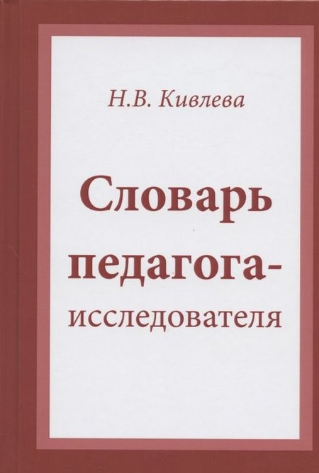 Наталья Васильевна Кивлева Словарь педагога-исследователя