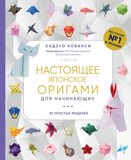 Кадзуо Кобаяси Настоящее японское оригами для начинающих. 35 простых моделей