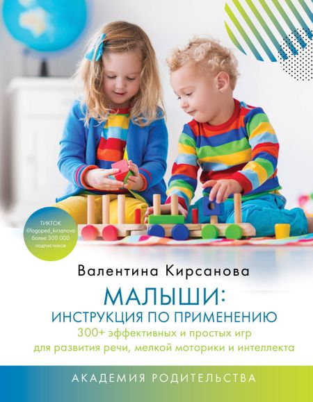 Валентина Юрьевна Кирсанова Малыши: инструкция по применению. 300+ эффективных и простых игр для развития речи, мелкой моторики и интеллекта