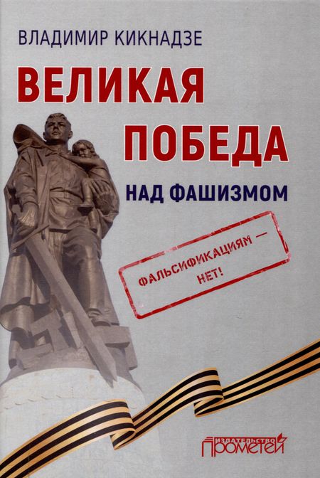 Владимир Георгиевич Кикнадзе Великая Победа над фашизмом. Фальсификациям — нет!