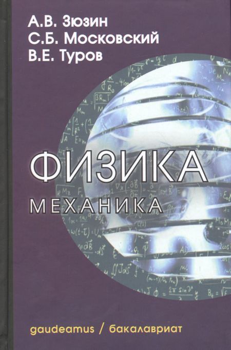 Алексей Владимирович Зюзин, Сергей Борисович Московский, Виктор Евгеньевич Туров Физика. Механика: Учебное пособие для вузов