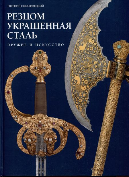 Евгений Борисович Скраливецкий Резцом украшенная сталь. Оружие и искусство