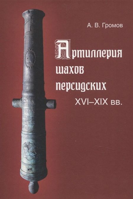 Андрей Владимирович Громов Артиллерия шахов персидских. XVI-XIX веков