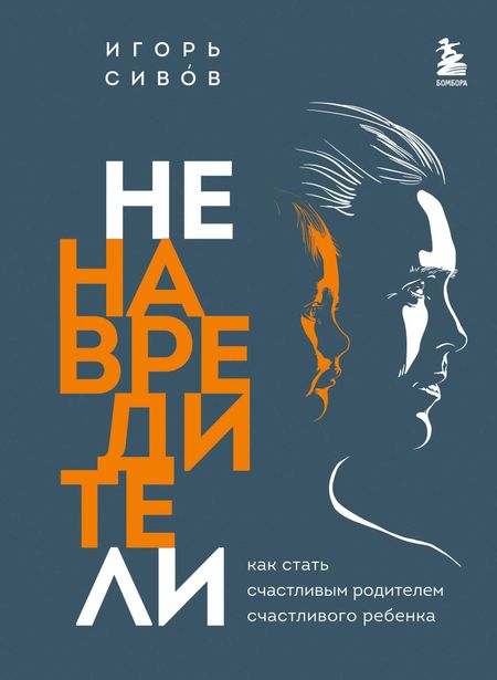 Игорь Вениаминович Сивов Ненавредители. Как стать счастливым родителем счастливого ребенка