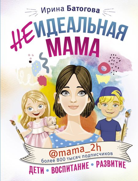 Ирина Владимировна Батогова Неидеальная мама: дети, воспитание, развитие @mama_2h
