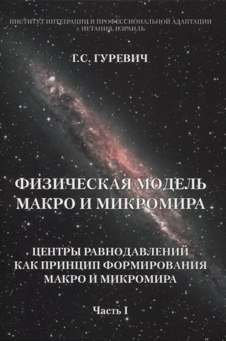 Гарольд Станиславович Гуревич Физическая модель макро и микромира: центры равнодавлений как принцип формирования макро и микромира. Часть I
