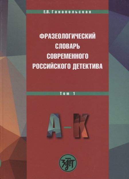 Елена Владимировна Ганапольская Фразеологический словарь современного российского детектива: В 2 т. Т. 1