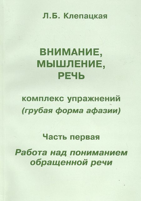 Любовь Борисовна Клепацкая Внимание, мышление, речь. Комплекс упражнений (грубая форма афазии). В двух частях. Часть 1. Работа над пониманием обращенной речи