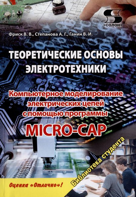 В. В. Фриск, А. Г. Степанова, В. И. Ганин Теоретические основы электротехники. Компьютерное моделирование электрических цепей с MICRO-CAP
