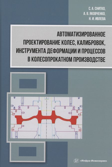 Александр Васильевич Яковченко Автоматизированное проектирование колес, калибровок, инструмента деформации и процессов в колесопрокатном производстве