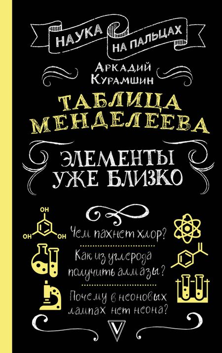 Аркадий Искандерович Курамшин Таблица Менделеева: элементы уже близко