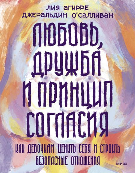 Лия Агирре, Джеральдин О'Салливан Любовь, дружба и принцип согласия. Как девочкам ценить себя и строить безопасные отношения