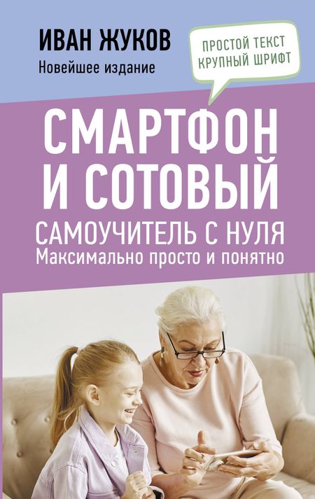 Иван Жуков Смартфон и сотовый. Самоучитель с нуля. Максимально просто и понятно. Новейшее издание 2024 года