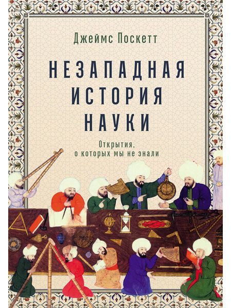 Джеймс Поскетт Незападная история науки. Открытия, о которых мы не знали
