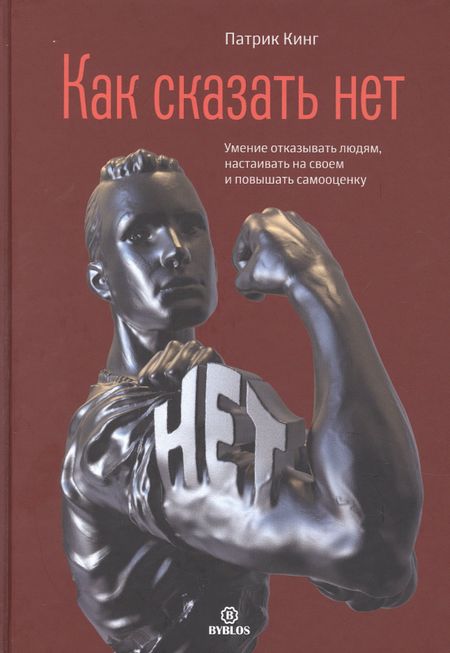 Патрик Кинг Как сказать нет. Умение отказывать людям, настаивать на своем и повышать самооценку