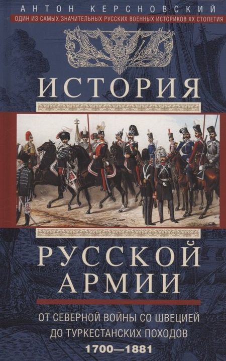 Антон Антонович Керсновский История русской армии. От Северной войны со Швецией до Туркестанских походов. 1700—1881