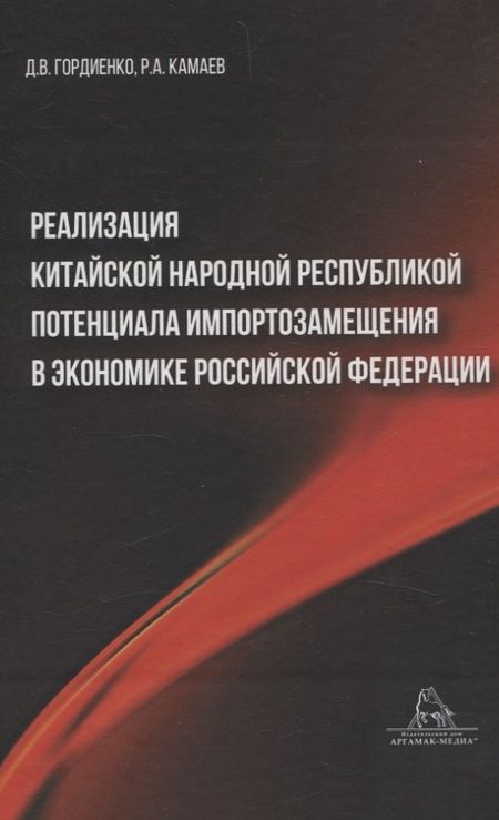 Дмитрий Владимирович Гордиенко Реализация Китайской Народной Республикой потенциала импортозамещения в экономике Российской Федерации