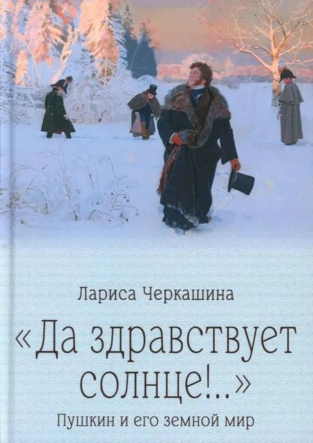 Лариса Андреевна Черкашина "Да здравствует солнце!.." Пушкин и его земной мир