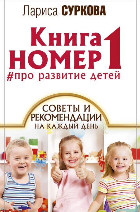Лариса Михайловна Суркова Книга номер 1: # про развитие детей. Советы и рекомендации на каждый день