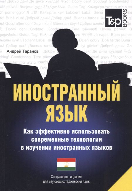 Андрей Михайлович Таранов Иностранный язык. Как эффективно использовать современные технологии в изучении иностранных языков. Специальное издание для изучающих таджикский язык