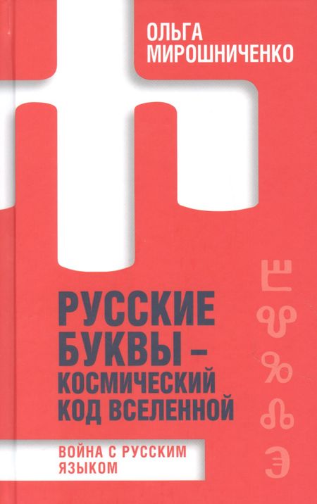 Ольга Федоровна Мирошниченко Русские буквы - космический код вселенной. Война с русским языком
