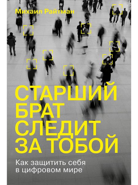 Михаил Анатольевич Райтман Старший брат следит за тобой: Как защитить себя в цифровом мире